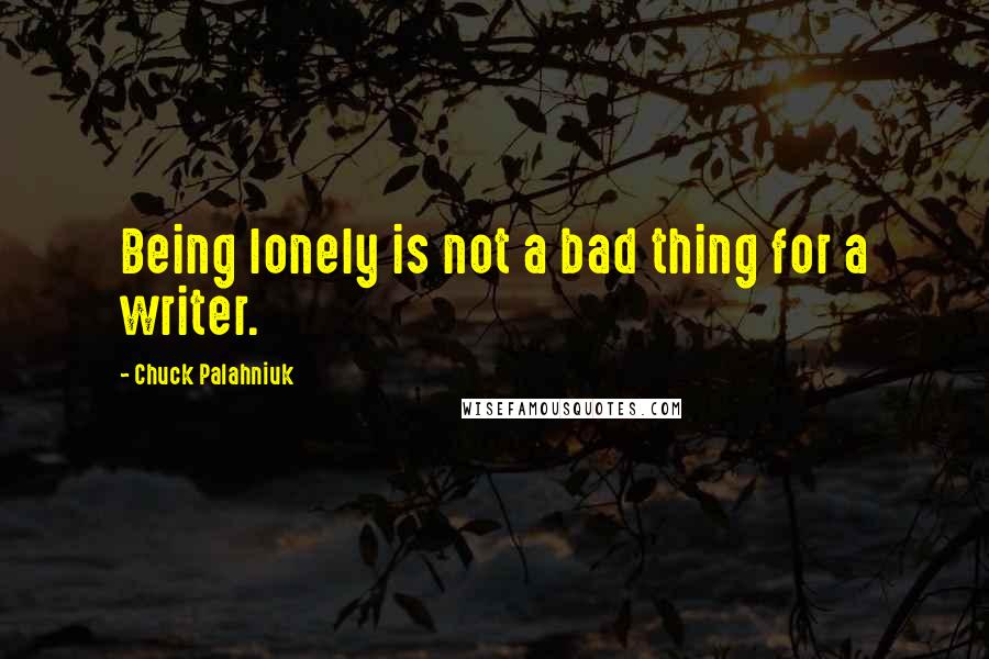 Chuck Palahniuk Quotes: Being lonely is not a bad thing for a writer.