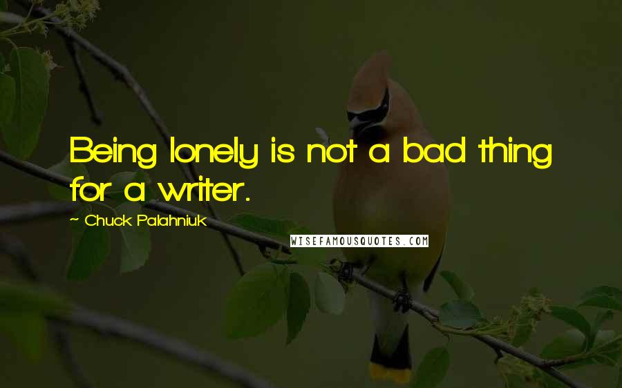 Chuck Palahniuk Quotes: Being lonely is not a bad thing for a writer.