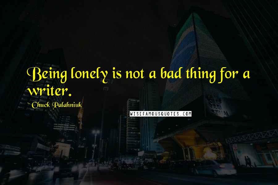 Chuck Palahniuk Quotes: Being lonely is not a bad thing for a writer.