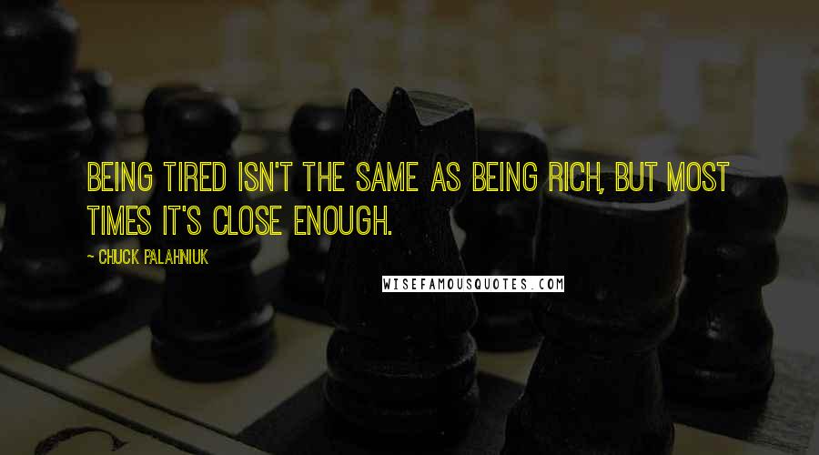 Chuck Palahniuk Quotes: Being tired isn't the same as being rich, but most times it's close enough.