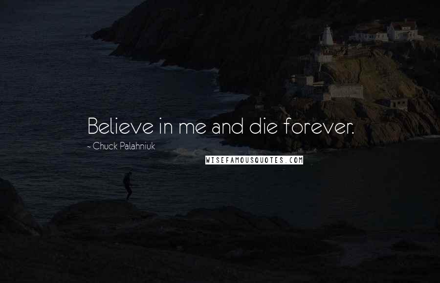 Chuck Palahniuk Quotes: Believe in me and die forever.