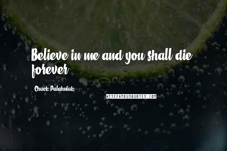 Chuck Palahniuk Quotes: Believe in me and you shall die, forever.