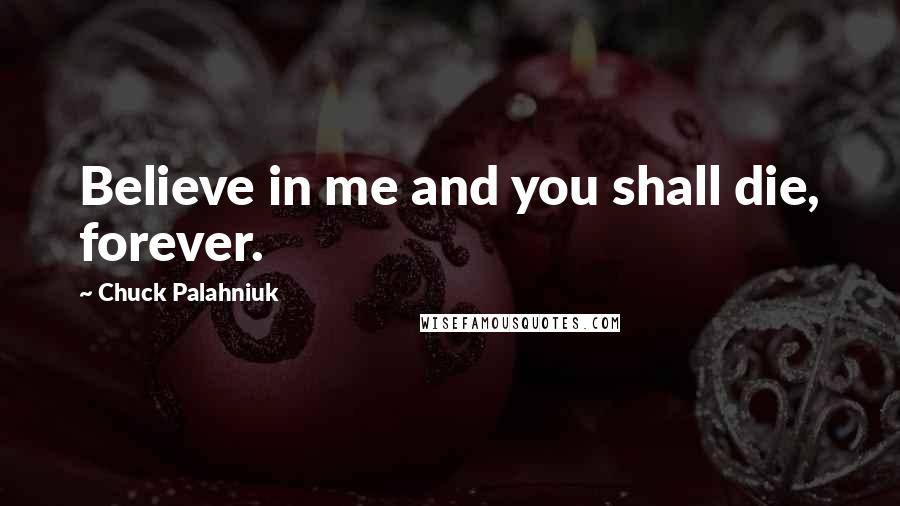 Chuck Palahniuk Quotes: Believe in me and you shall die, forever.