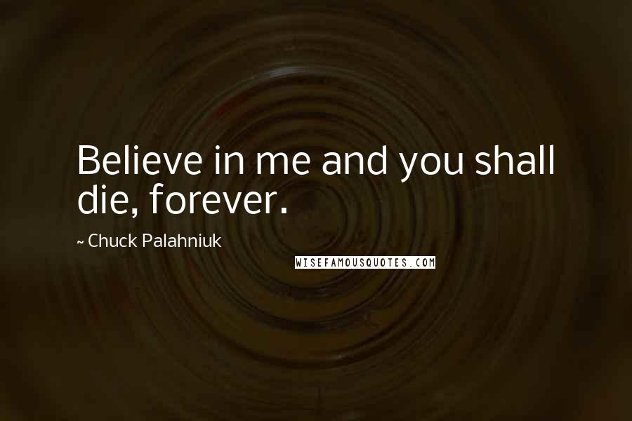 Chuck Palahniuk Quotes: Believe in me and you shall die, forever.