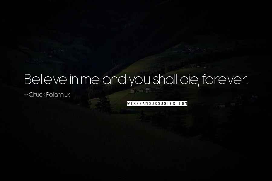 Chuck Palahniuk Quotes: Believe in me and you shall die, forever.