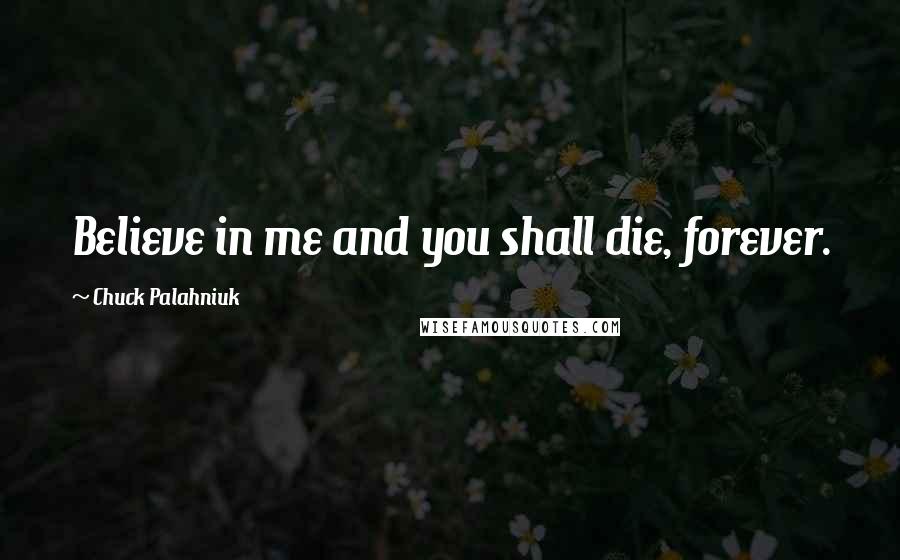 Chuck Palahniuk Quotes: Believe in me and you shall die, forever.