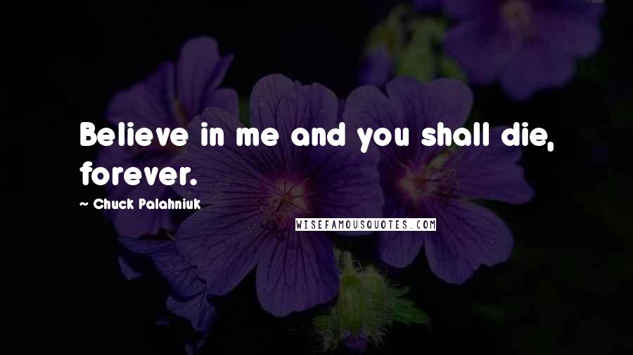 Chuck Palahniuk Quotes: Believe in me and you shall die, forever.