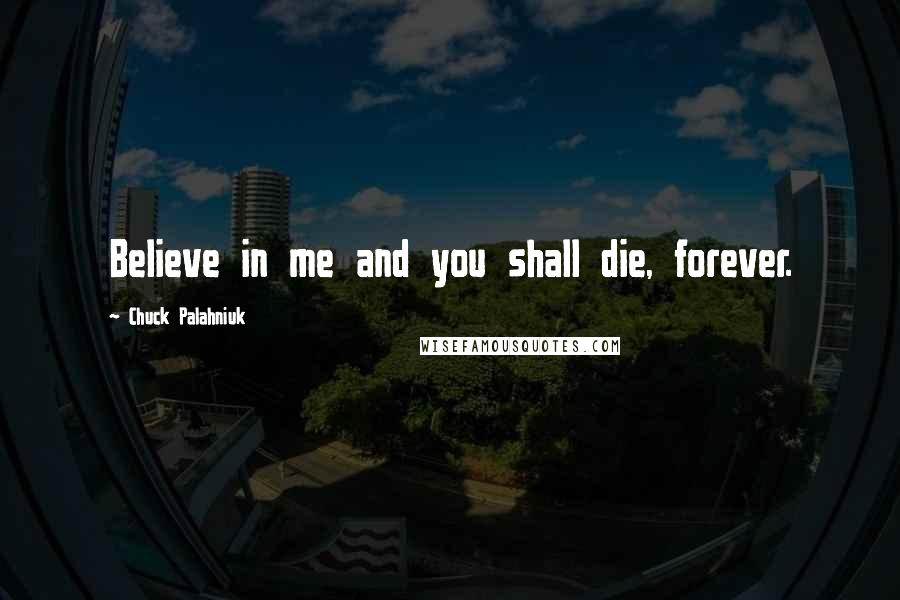 Chuck Palahniuk Quotes: Believe in me and you shall die, forever.