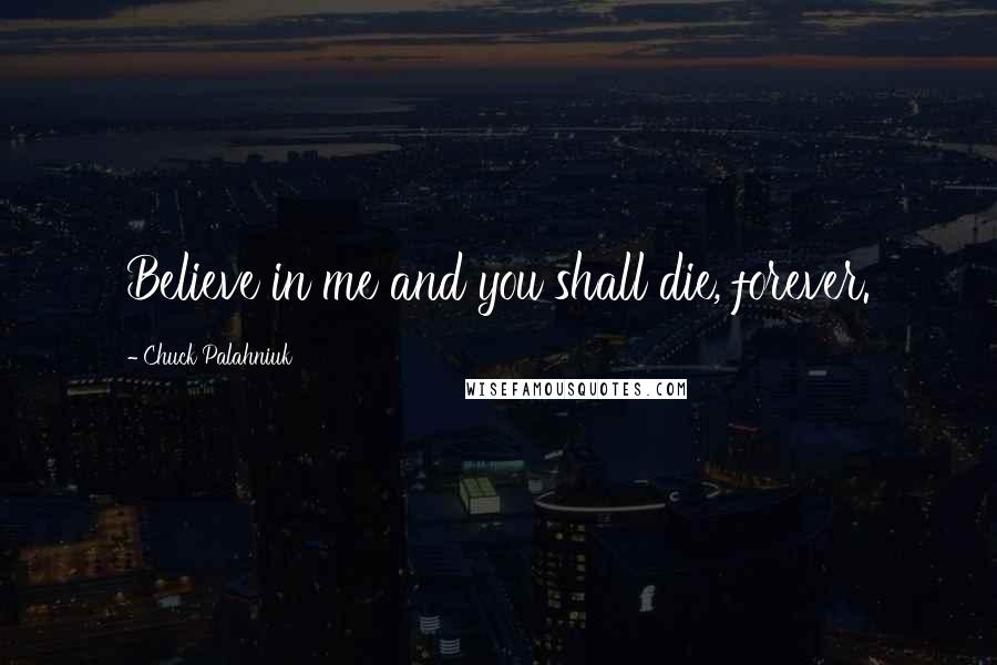 Chuck Palahniuk Quotes: Believe in me and you shall die, forever.