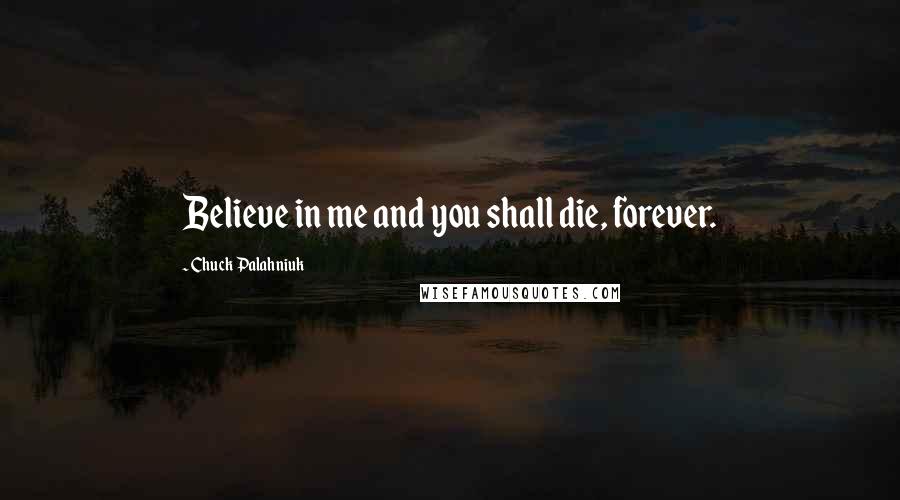Chuck Palahniuk Quotes: Believe in me and you shall die, forever.