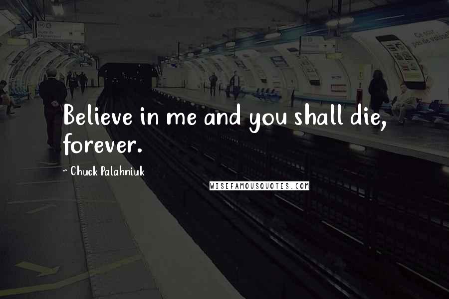 Chuck Palahniuk Quotes: Believe in me and you shall die, forever.