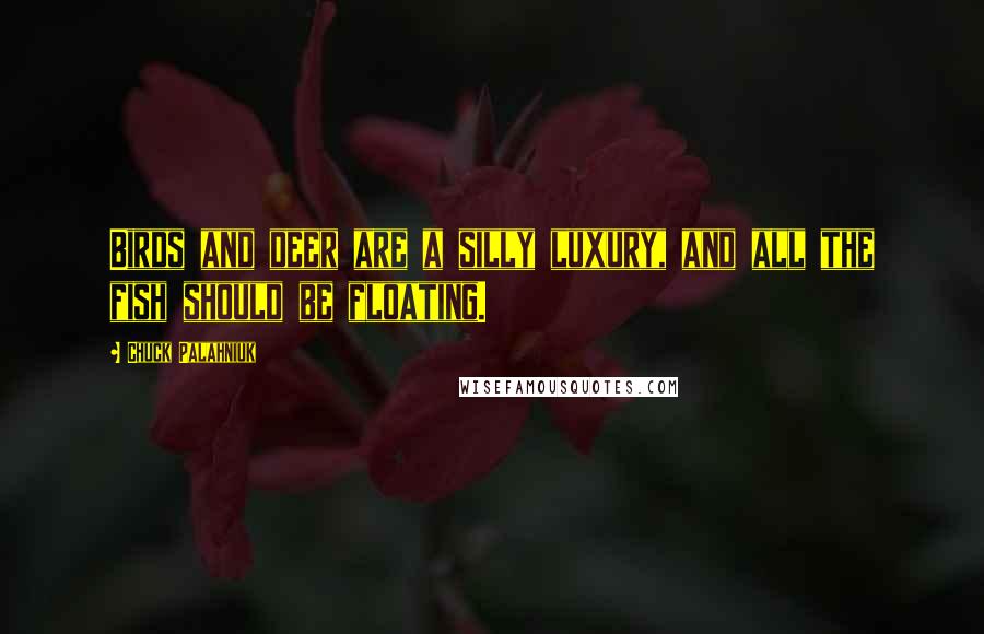 Chuck Palahniuk Quotes: Birds and deer are a silly luxury, and all the fish should be floating.