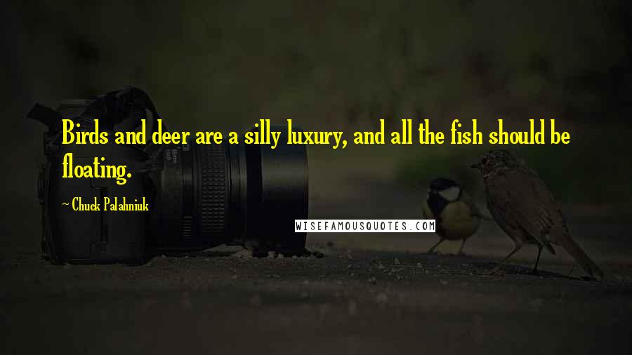 Chuck Palahniuk Quotes: Birds and deer are a silly luxury, and all the fish should be floating.