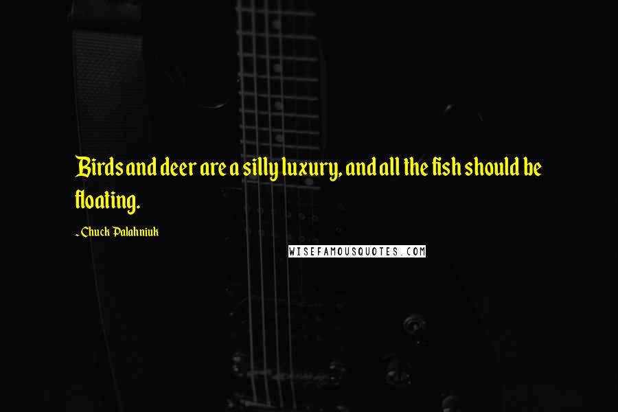 Chuck Palahniuk Quotes: Birds and deer are a silly luxury, and all the fish should be floating.