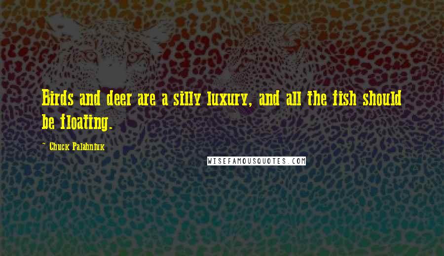 Chuck Palahniuk Quotes: Birds and deer are a silly luxury, and all the fish should be floating.