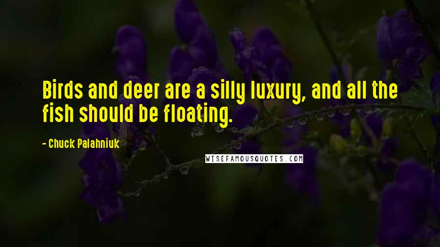 Chuck Palahniuk Quotes: Birds and deer are a silly luxury, and all the fish should be floating.