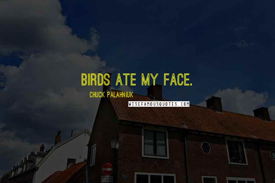 Chuck Palahniuk Quotes: Birds ate my face.