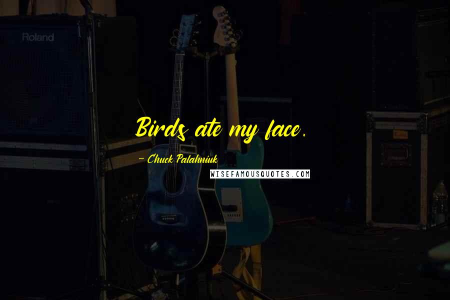 Chuck Palahniuk Quotes: Birds ate my face.