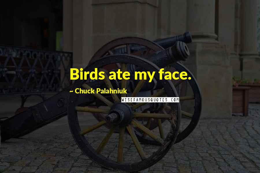 Chuck Palahniuk Quotes: Birds ate my face.