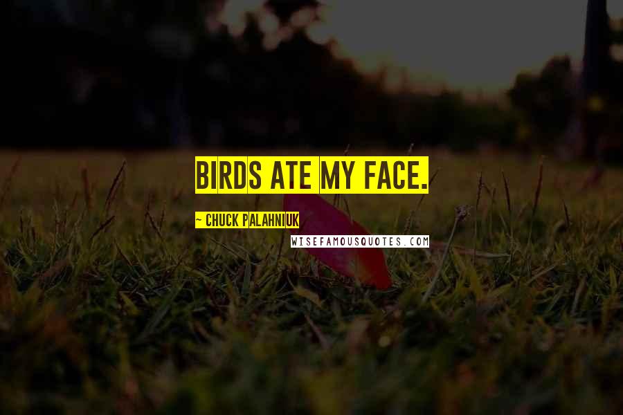 Chuck Palahniuk Quotes: Birds ate my face.