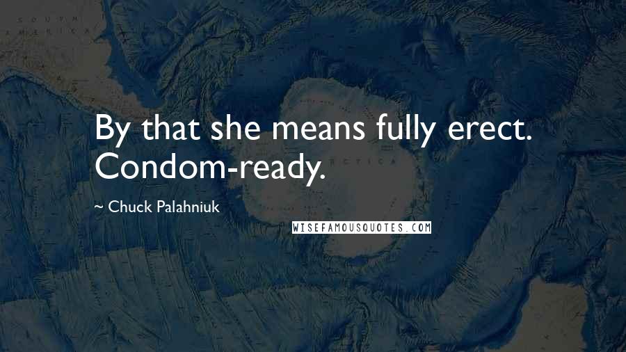 Chuck Palahniuk Quotes: By that she means fully erect. Condom-ready.