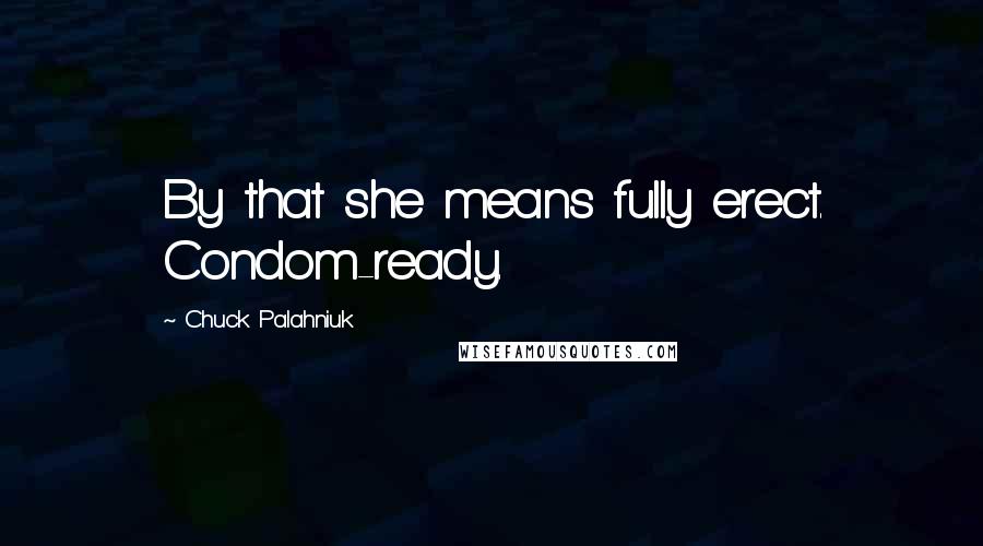 Chuck Palahniuk Quotes: By that she means fully erect. Condom-ready.