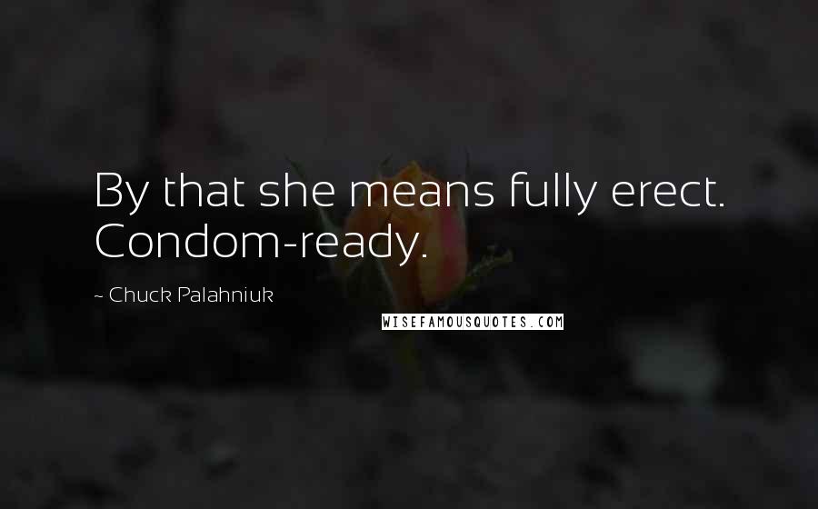 Chuck Palahniuk Quotes: By that she means fully erect. Condom-ready.