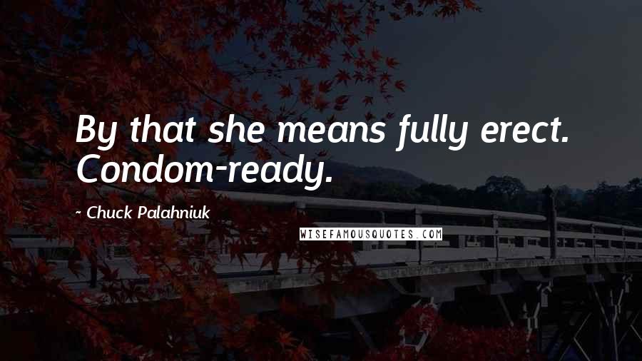 Chuck Palahniuk Quotes: By that she means fully erect. Condom-ready.