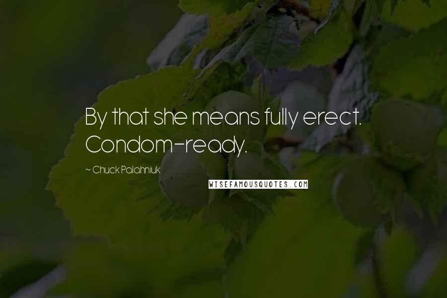 Chuck Palahniuk Quotes: By that she means fully erect. Condom-ready.