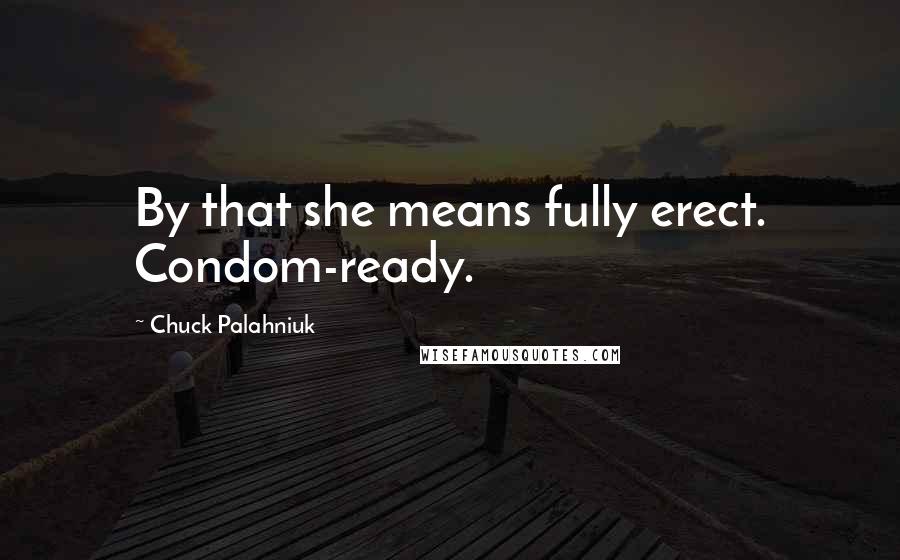 Chuck Palahniuk Quotes: By that she means fully erect. Condom-ready.