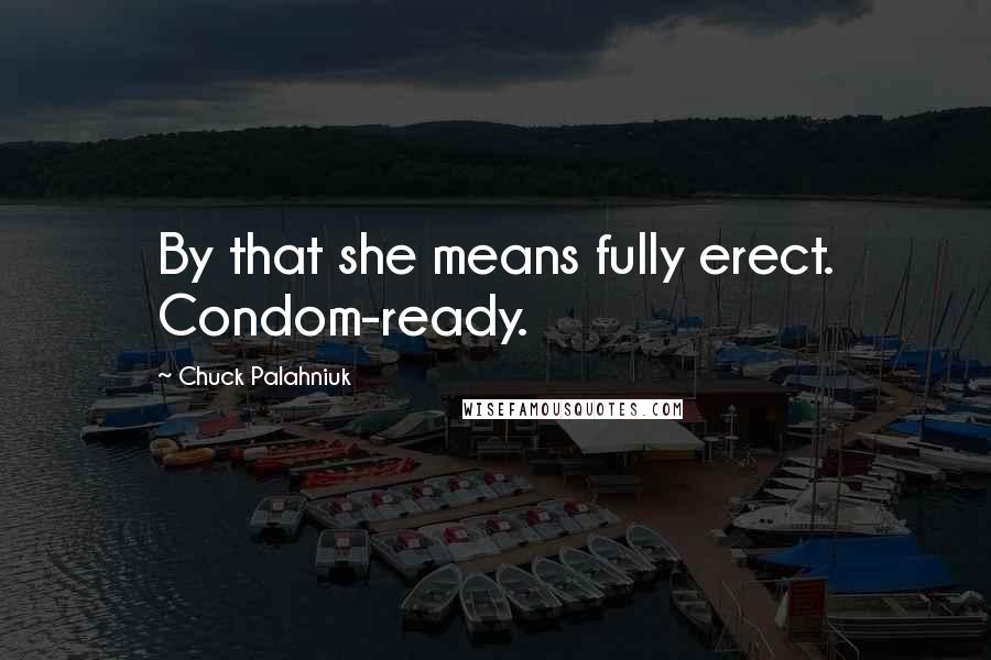 Chuck Palahniuk Quotes: By that she means fully erect. Condom-ready.