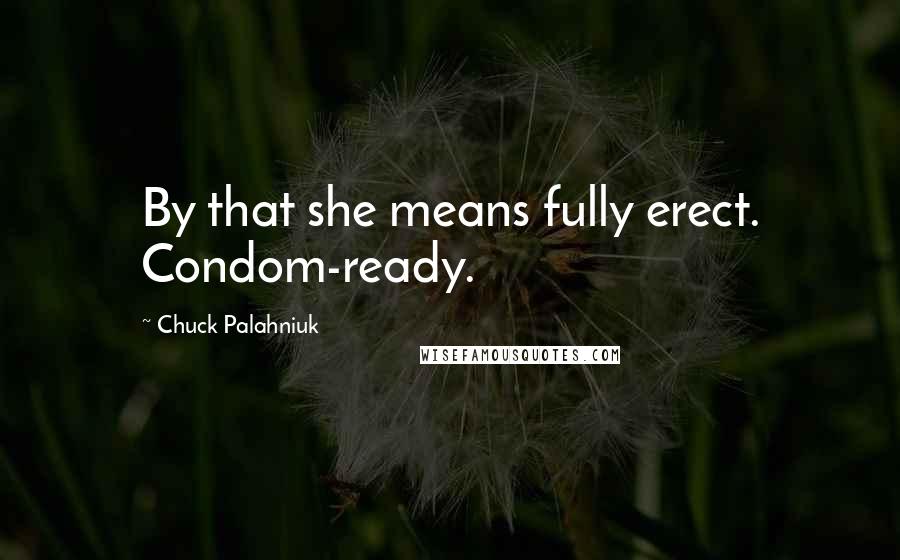 Chuck Palahniuk Quotes: By that she means fully erect. Condom-ready.