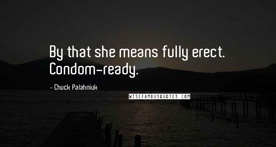 Chuck Palahniuk Quotes: By that she means fully erect. Condom-ready.