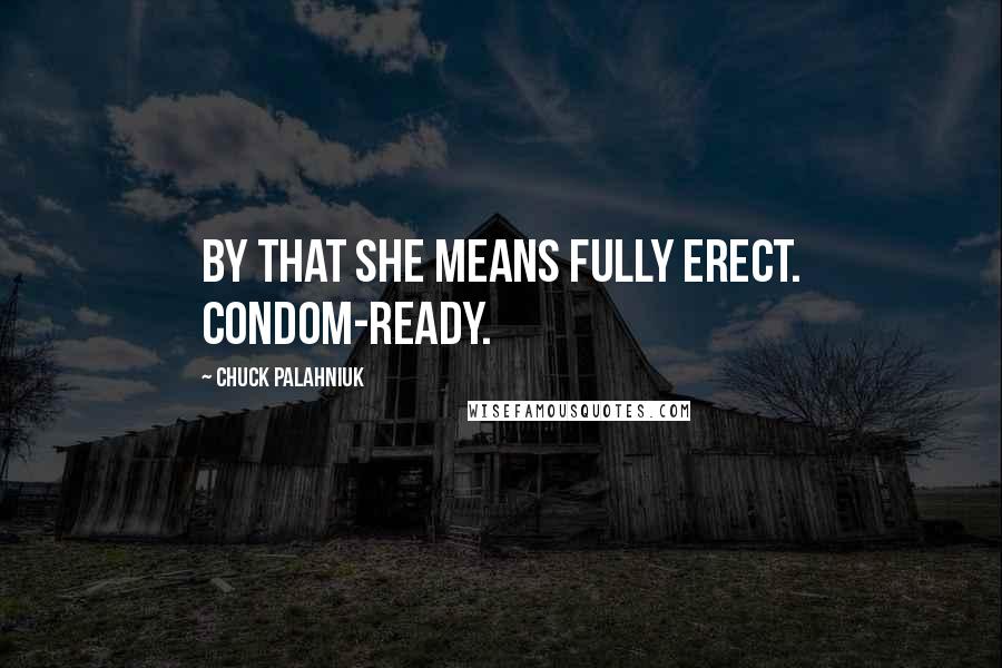 Chuck Palahniuk Quotes: By that she means fully erect. Condom-ready.