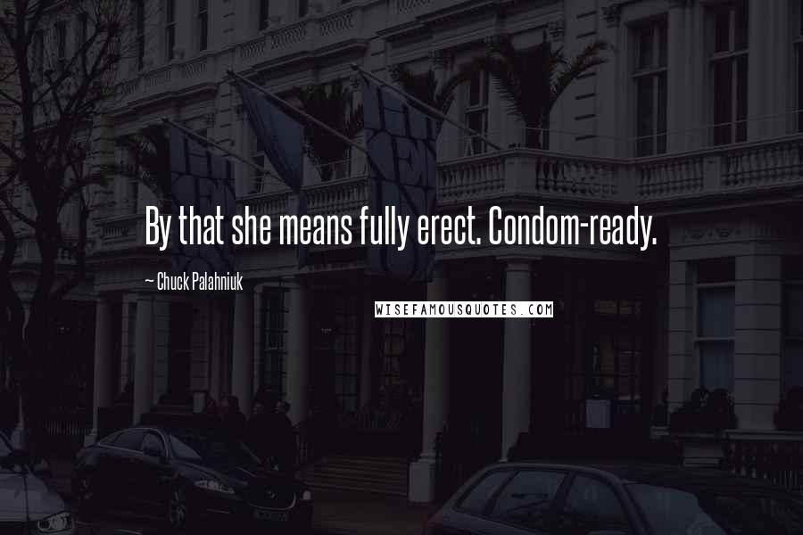 Chuck Palahniuk Quotes: By that she means fully erect. Condom-ready.