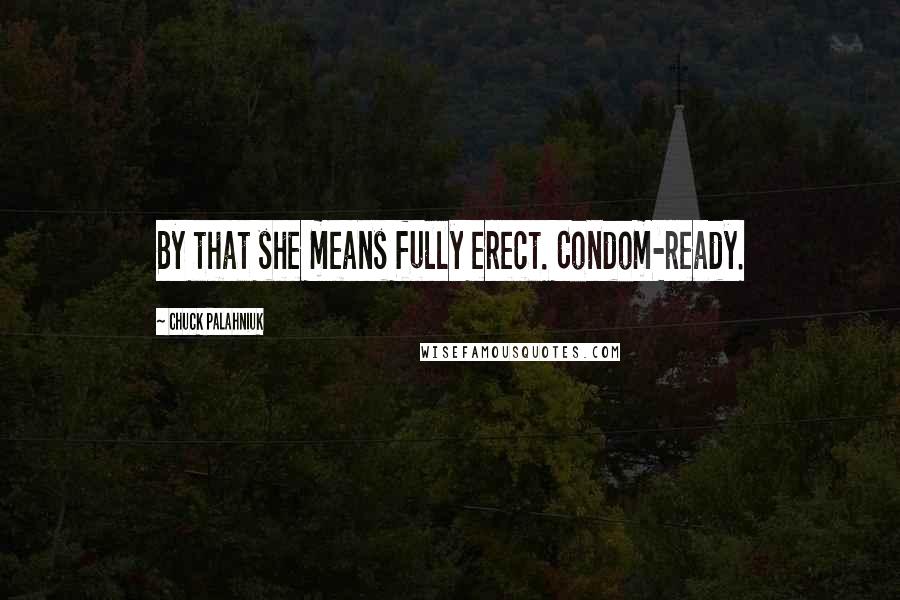 Chuck Palahniuk Quotes: By that she means fully erect. Condom-ready.