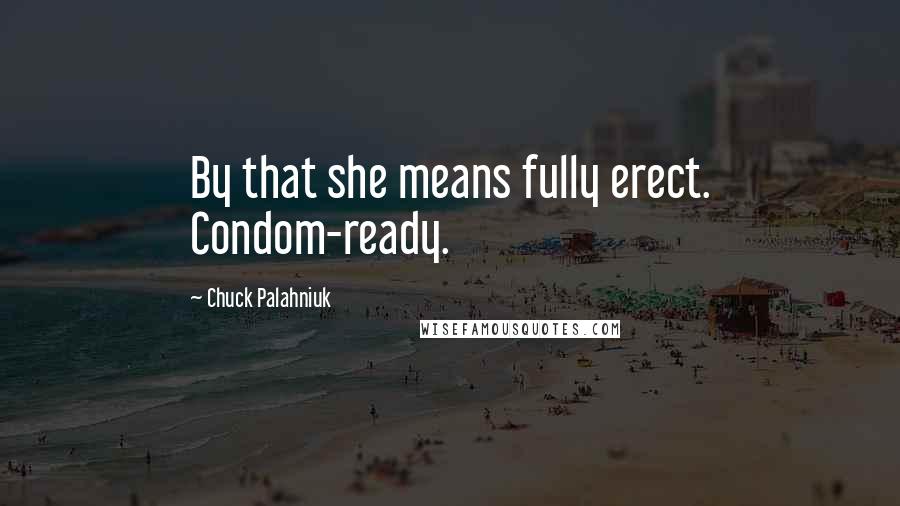 Chuck Palahniuk Quotes: By that she means fully erect. Condom-ready.