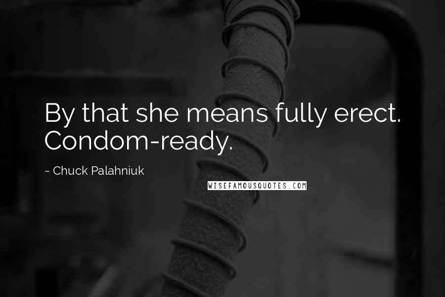 Chuck Palahniuk Quotes: By that she means fully erect. Condom-ready.