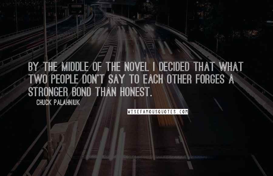 Chuck Palahniuk Quotes: By the middle of the novel I decided that what two people don't say to each other forges a stronger bond than honest.