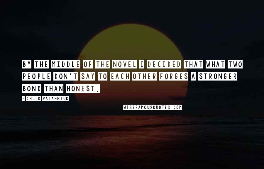 Chuck Palahniuk Quotes: By the middle of the novel I decided that what two people don't say to each other forges a stronger bond than honest.