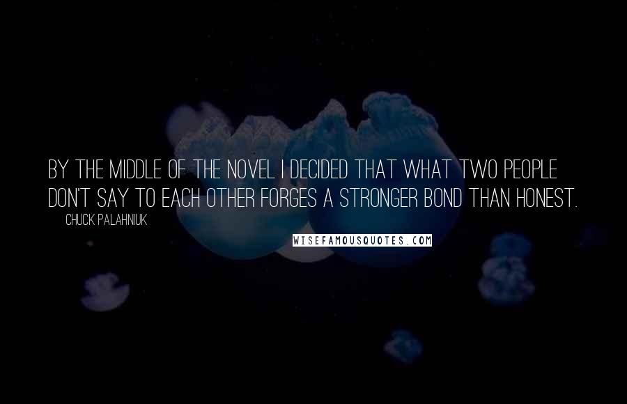 Chuck Palahniuk Quotes: By the middle of the novel I decided that what two people don't say to each other forges a stronger bond than honest.