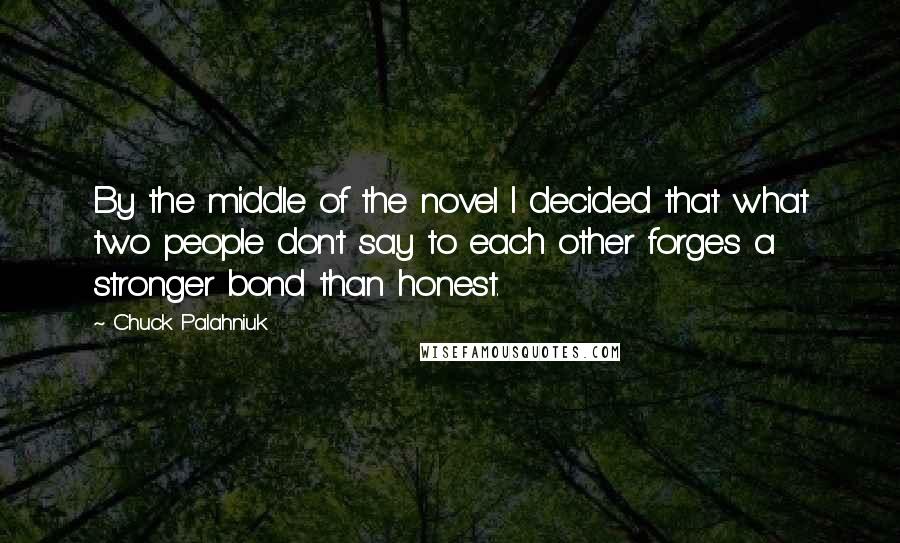 Chuck Palahniuk Quotes: By the middle of the novel I decided that what two people don't say to each other forges a stronger bond than honest.