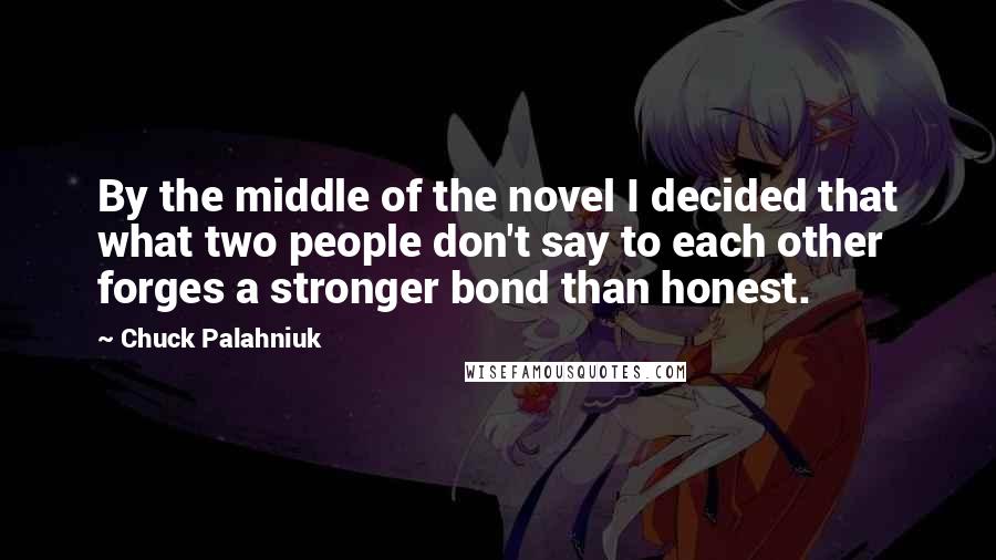 Chuck Palahniuk Quotes: By the middle of the novel I decided that what two people don't say to each other forges a stronger bond than honest.