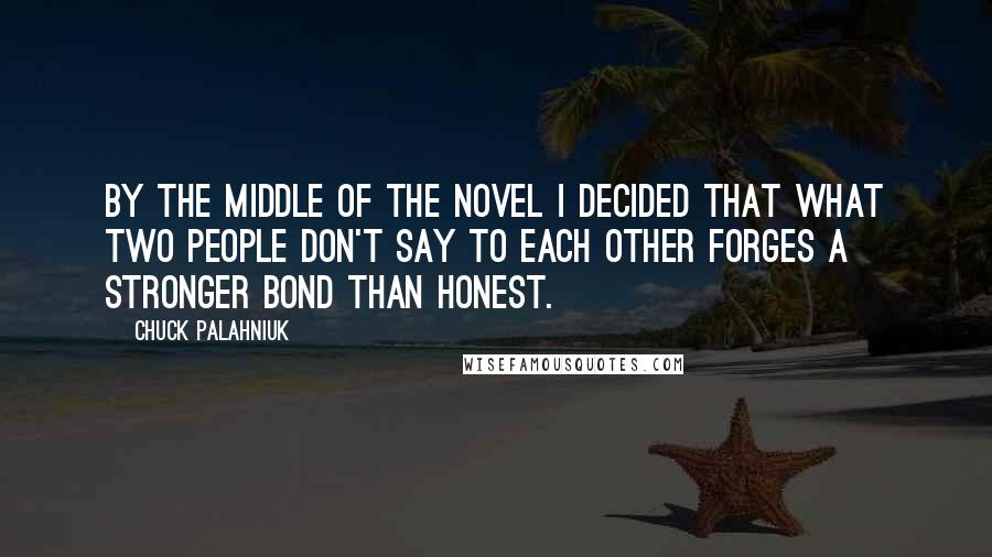 Chuck Palahniuk Quotes: By the middle of the novel I decided that what two people don't say to each other forges a stronger bond than honest.