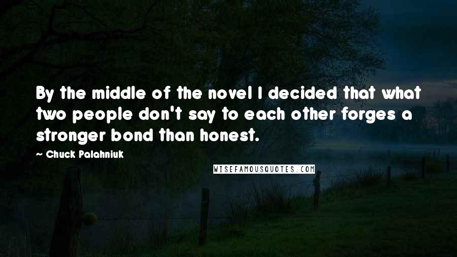 Chuck Palahniuk Quotes: By the middle of the novel I decided that what two people don't say to each other forges a stronger bond than honest.