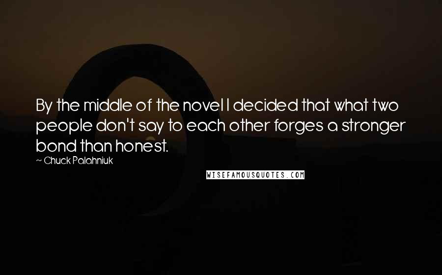 Chuck Palahniuk Quotes: By the middle of the novel I decided that what two people don't say to each other forges a stronger bond than honest.