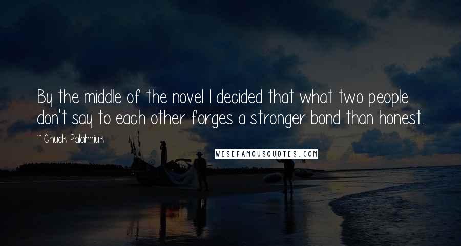 Chuck Palahniuk Quotes: By the middle of the novel I decided that what two people don't say to each other forges a stronger bond than honest.