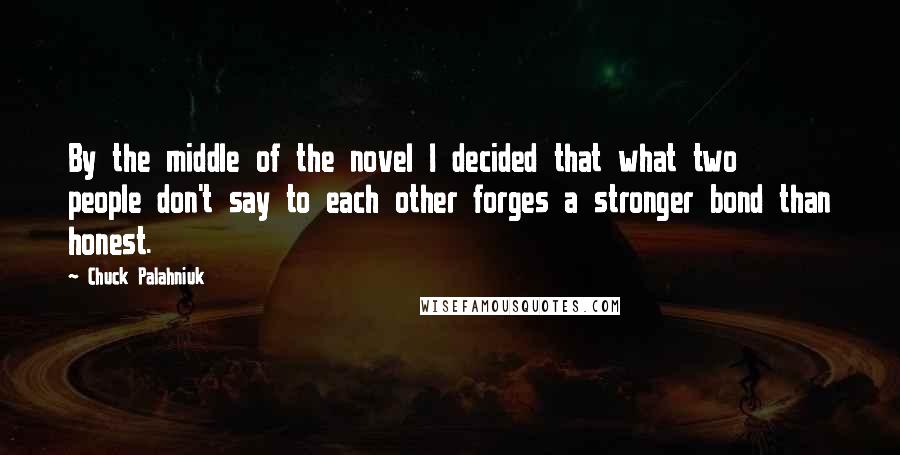 Chuck Palahniuk Quotes: By the middle of the novel I decided that what two people don't say to each other forges a stronger bond than honest.