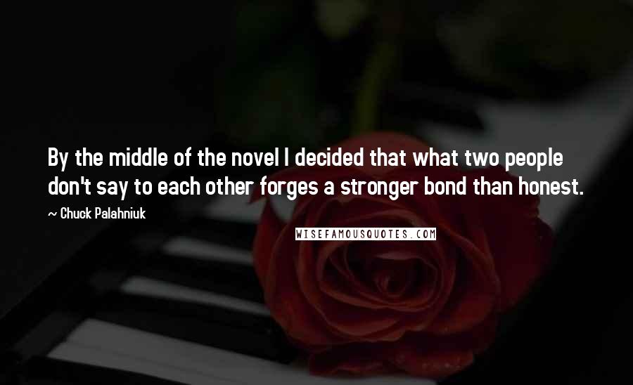 Chuck Palahniuk Quotes: By the middle of the novel I decided that what two people don't say to each other forges a stronger bond than honest.