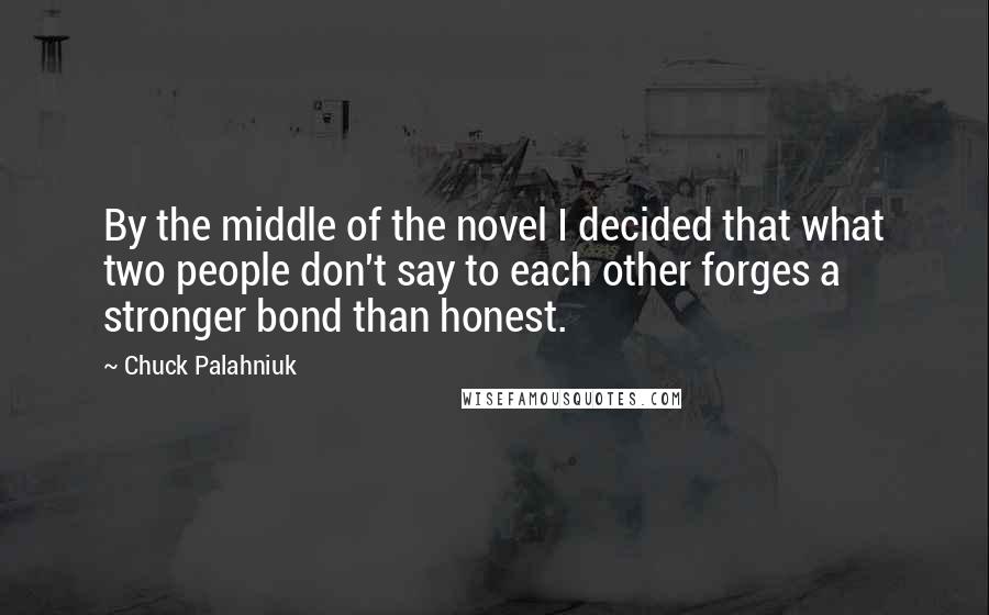 Chuck Palahniuk Quotes: By the middle of the novel I decided that what two people don't say to each other forges a stronger bond than honest.